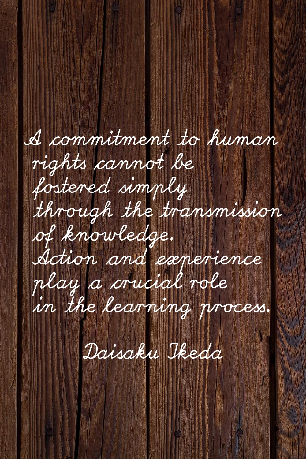 A commitment to human rights cannot be fostered simply through the transmission of knowledge. Actio