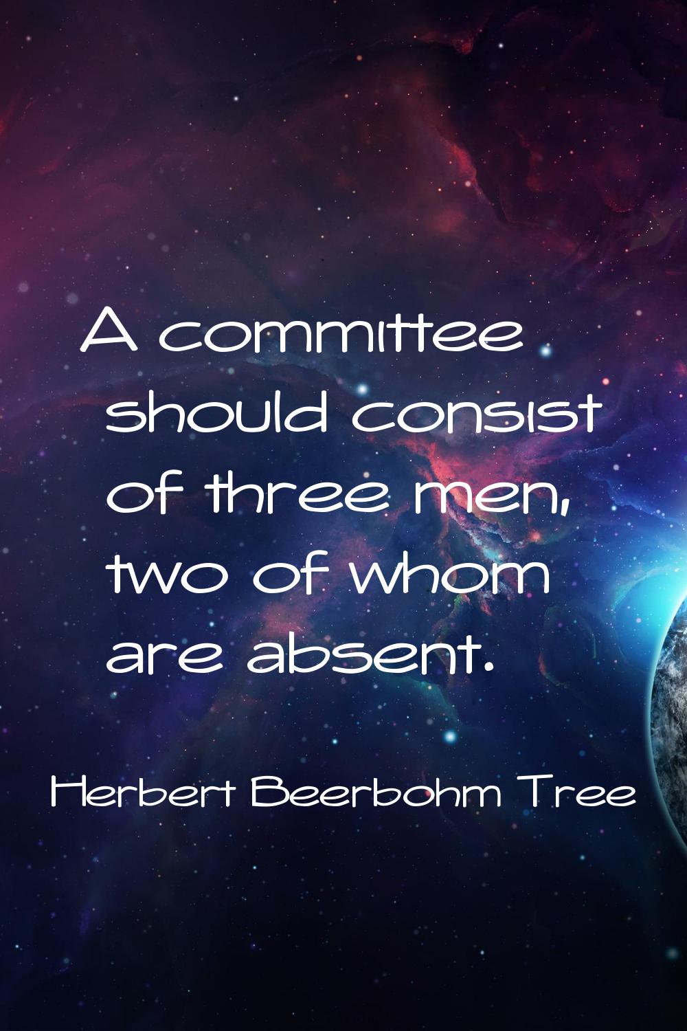 A committee should consist of three men, two of whom are absent.