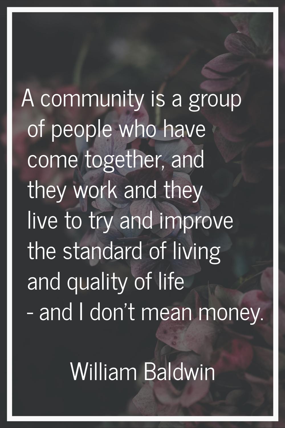 A community is a group of people who have come together, and they work and they live to try and imp