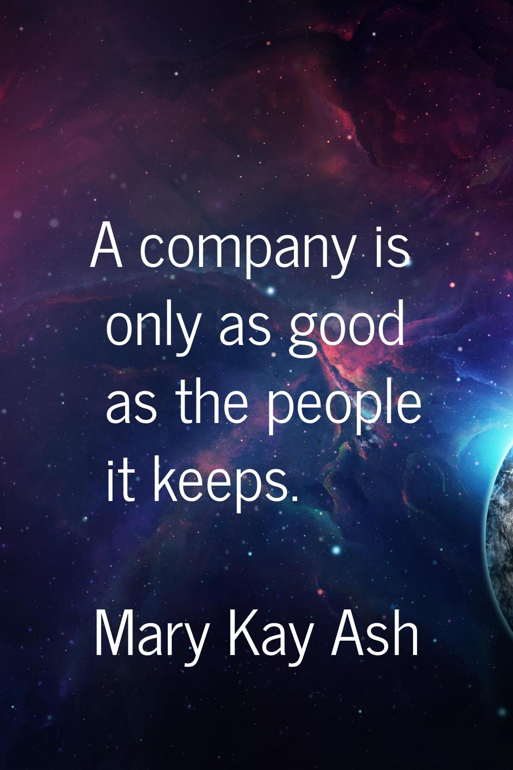 A company is only as good as the people it keeps.