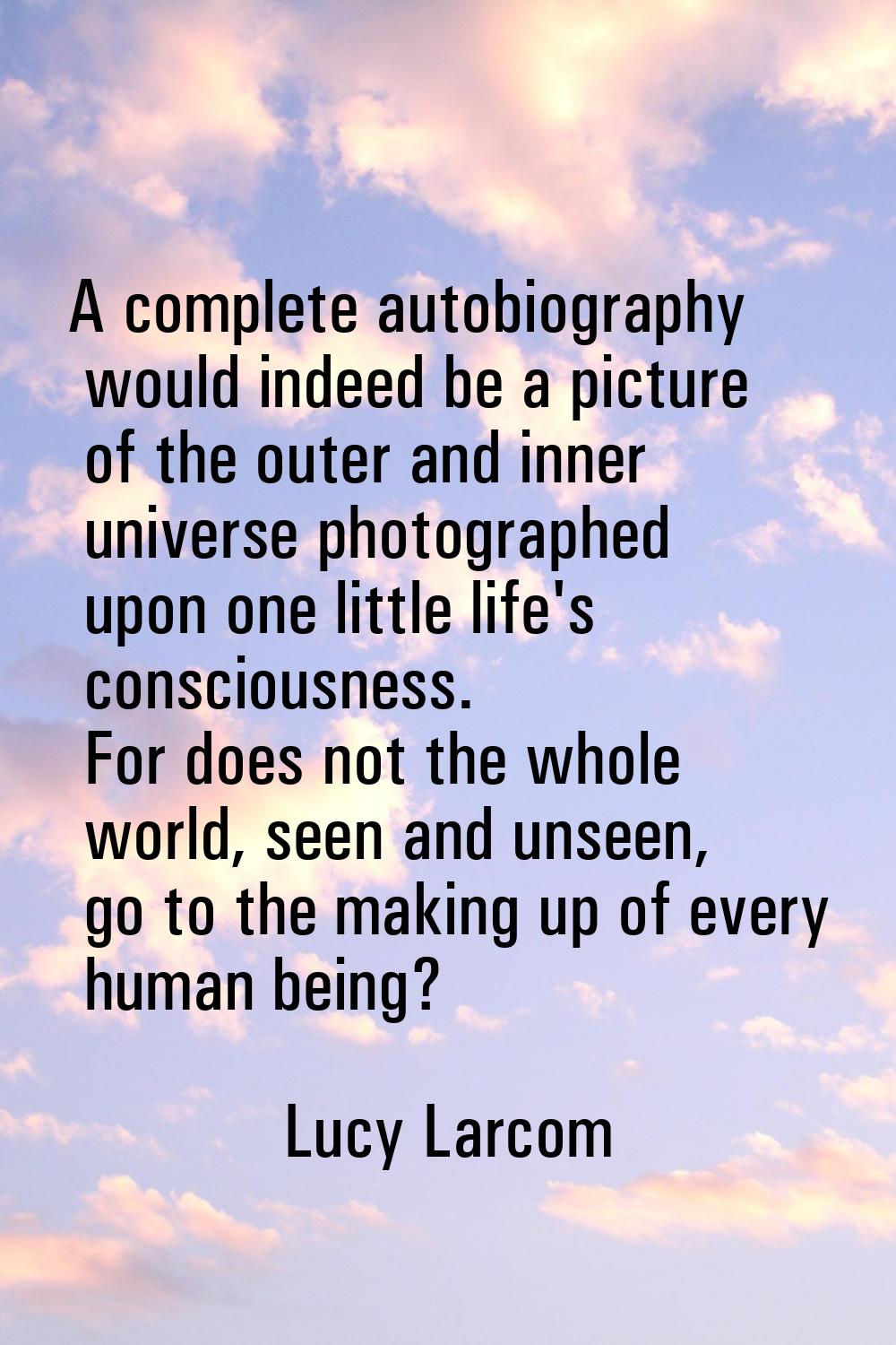 A complete autobiography would indeed be a picture of the outer and inner universe photographed upo