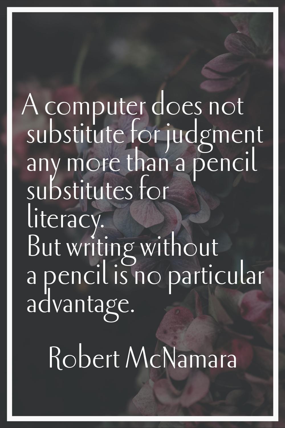 A computer does not substitute for judgment any more than a pencil substitutes for literacy. But wr