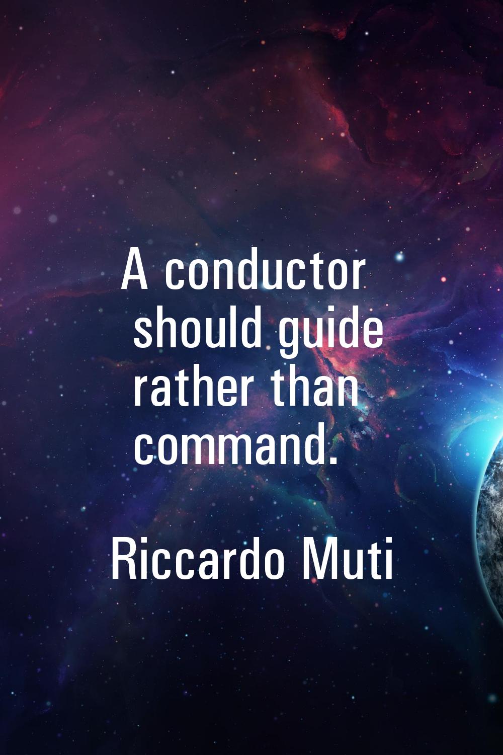 A conductor should guide rather than command.