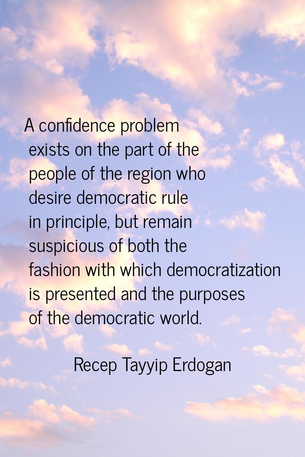 A confidence problem exists on the part of the people of the region who desire democratic rule in p