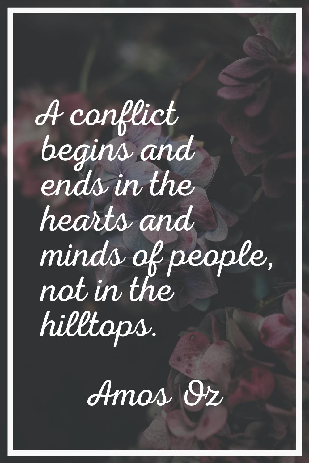 A conflict begins and ends in the hearts and minds of people, not in the hilltops.
