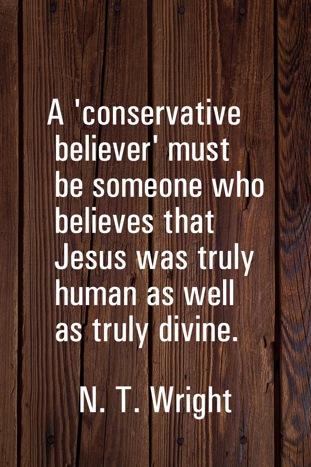 A 'conservative believer' must be someone who believes that Jesus was truly human as well as truly 