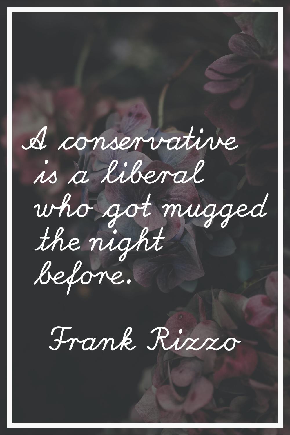 A conservative is a liberal who got mugged the night before.