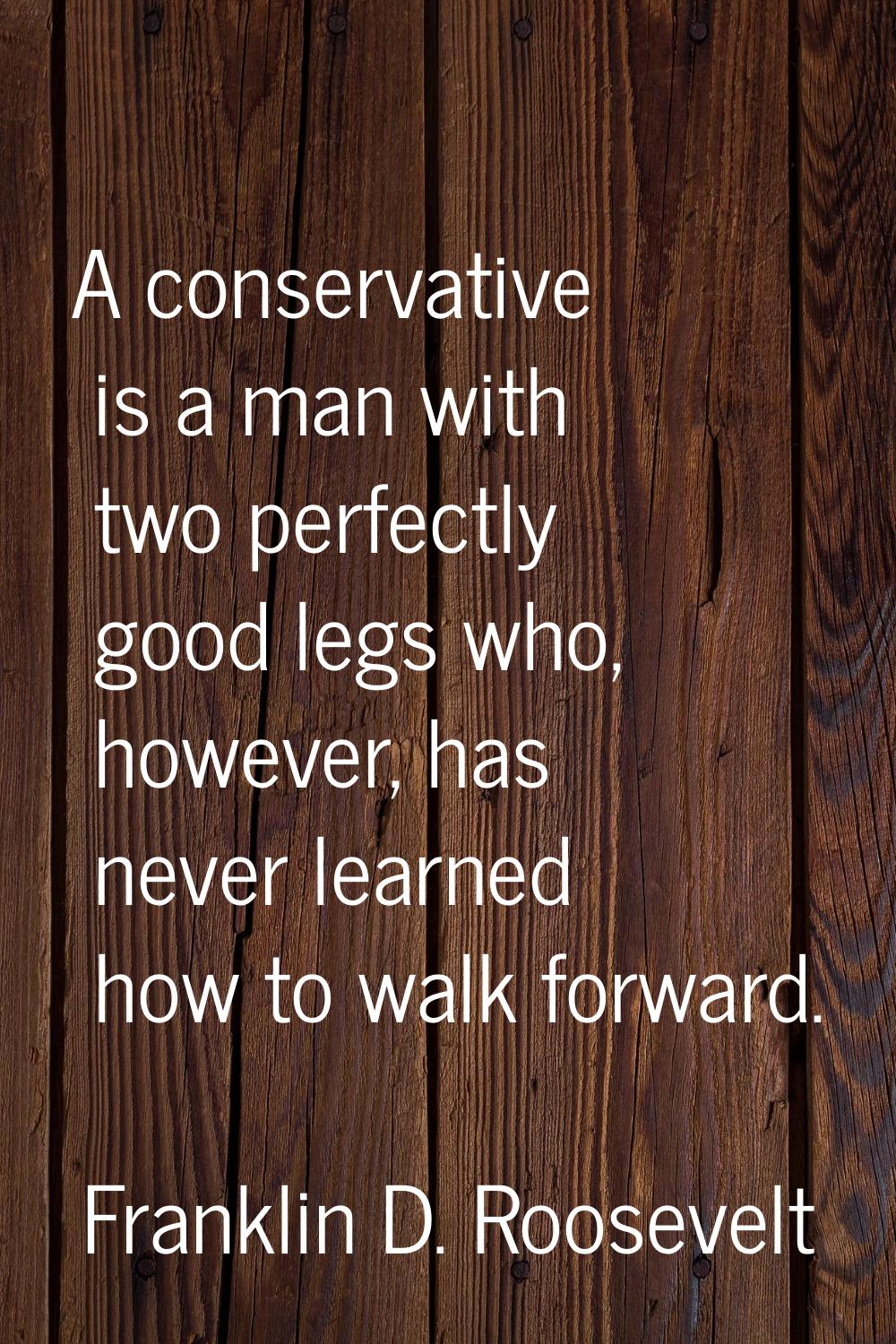 A conservative is a man with two perfectly good legs who, however, has never learned how to walk fo