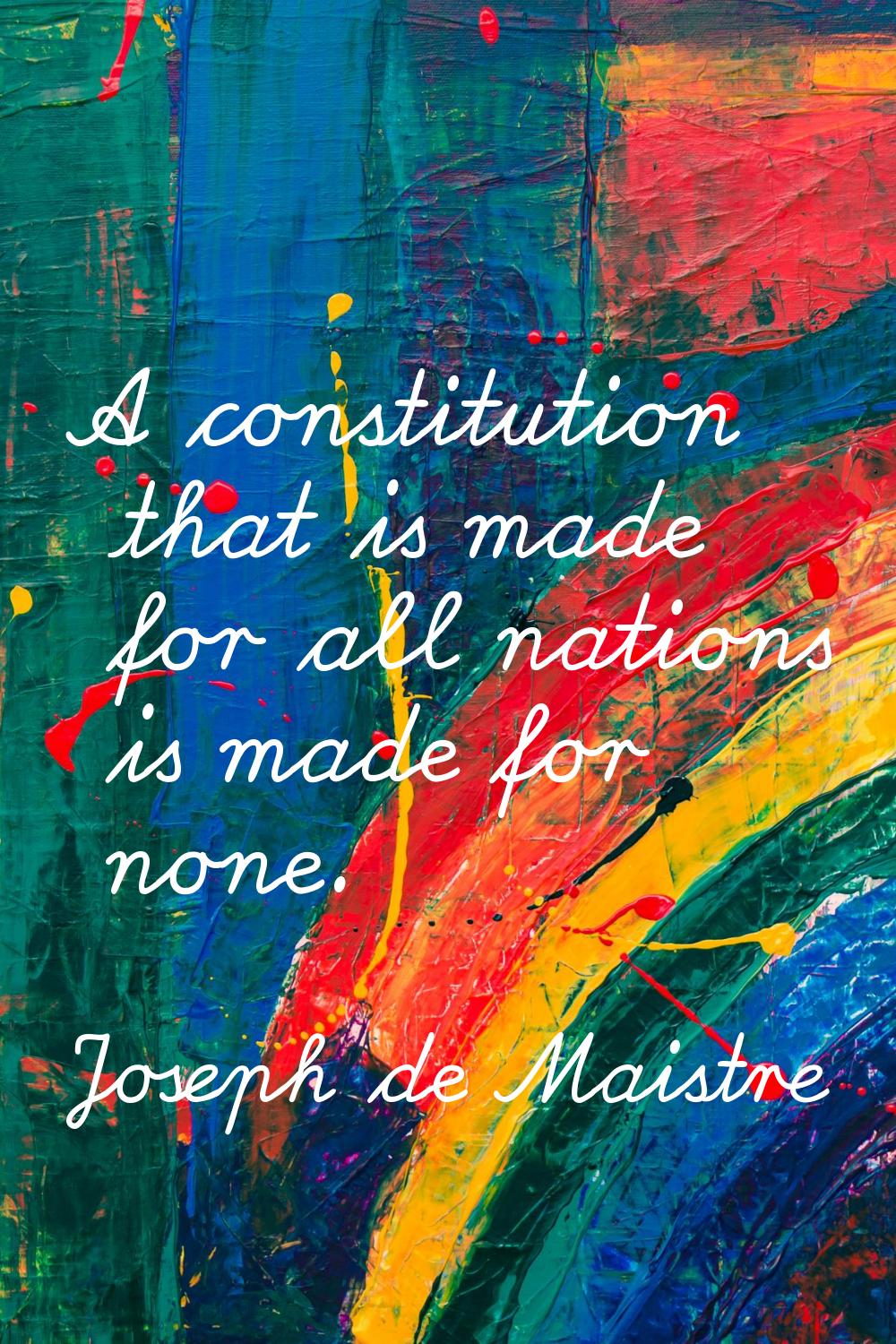 A constitution that is made for all nations is made for none.