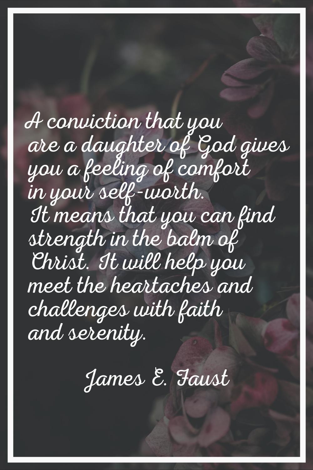 A conviction that you are a daughter of God gives you a feeling of comfort in your self-worth. It m