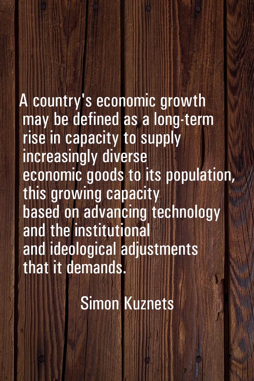 A country's economic growth may be defined as a long-term rise in capacity to supply increasingly d