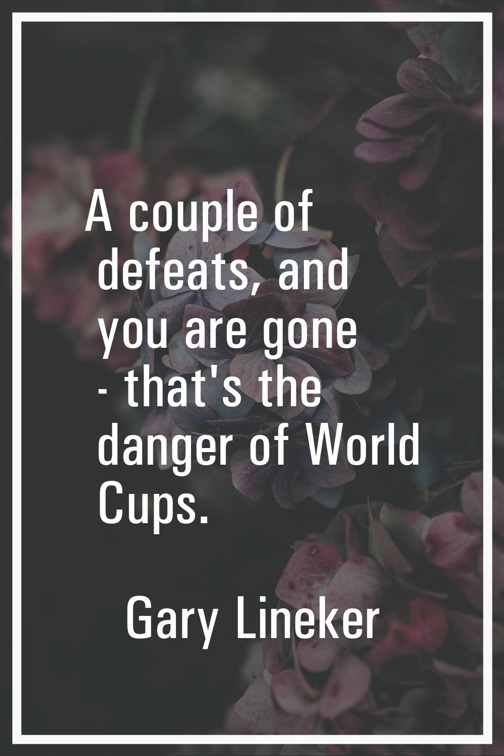 A couple of defeats, and you are gone - that's the danger of World Cups.