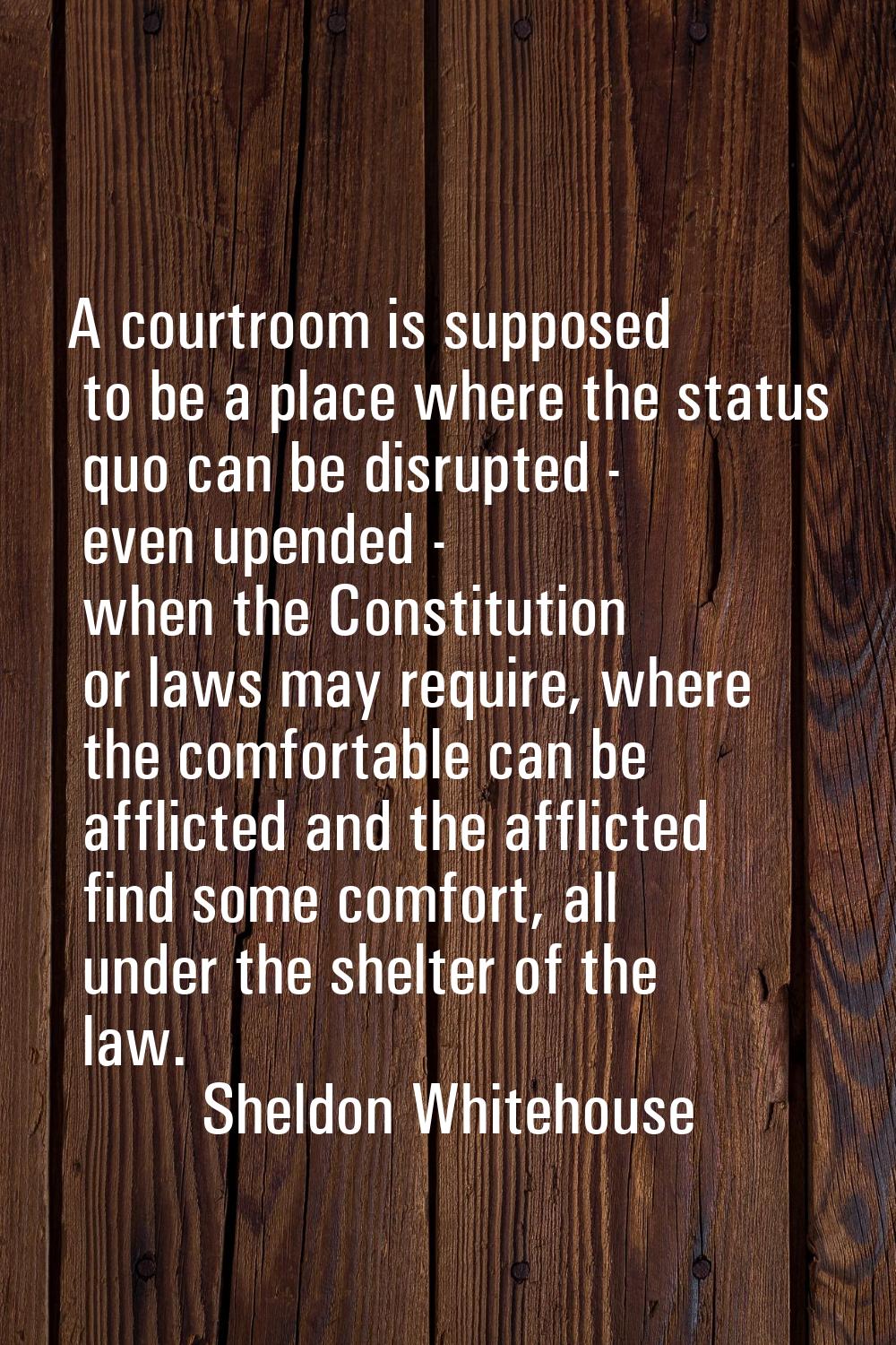 A courtroom is supposed to be a place where the status quo can be disrupted - even upended - when t
