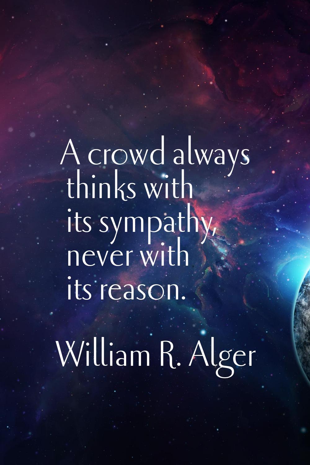 A crowd always thinks with its sympathy, never with its reason.