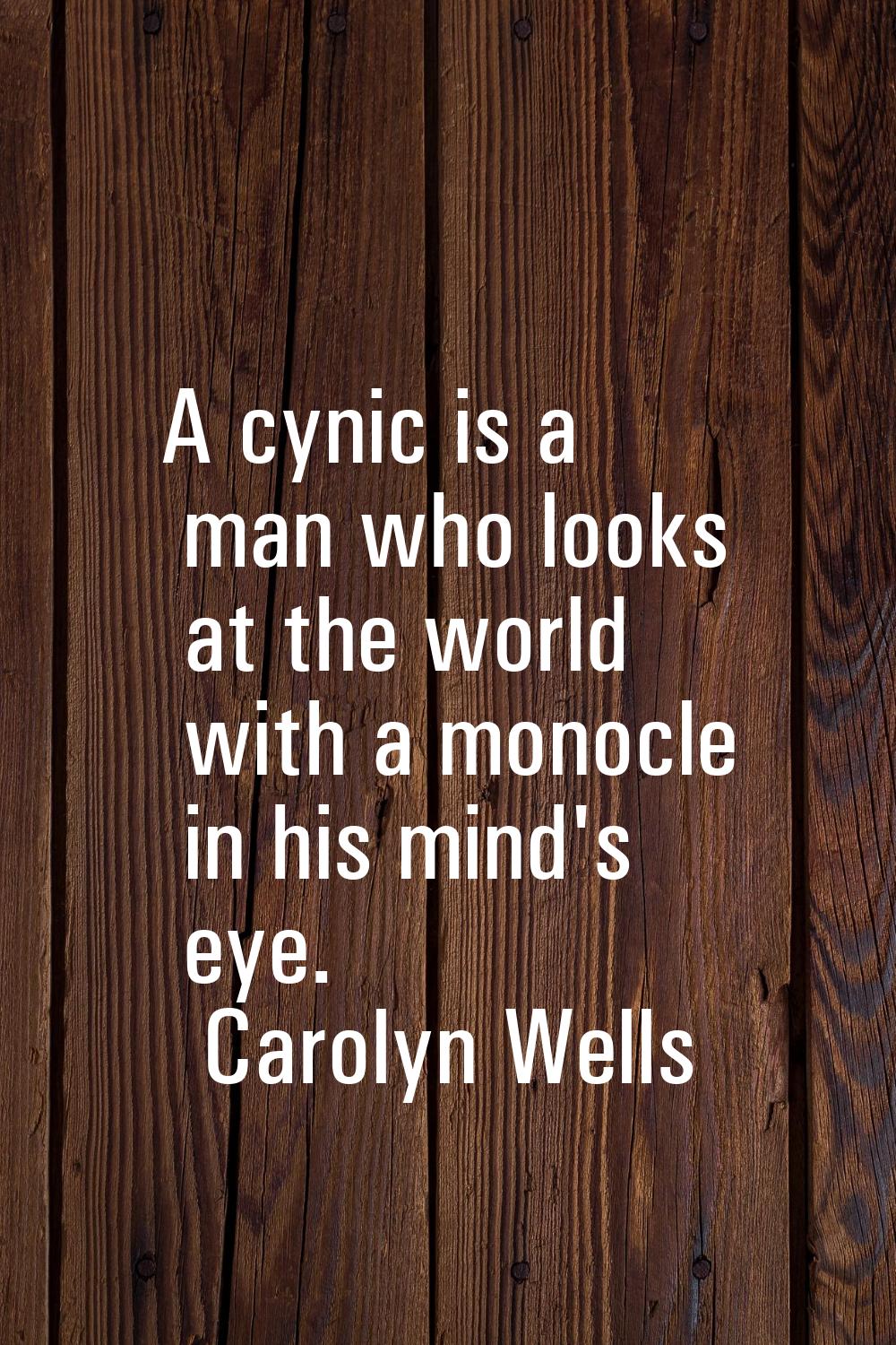 A cynic is a man who looks at the world with a monocle in his mind's eye.