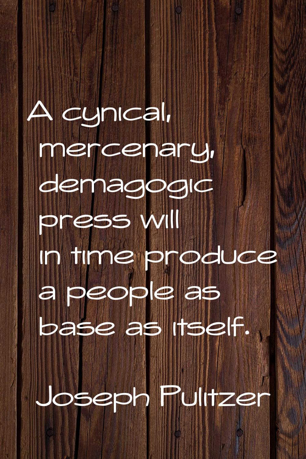 A cynical, mercenary, demagogic press will in time produce a people as base as itself.