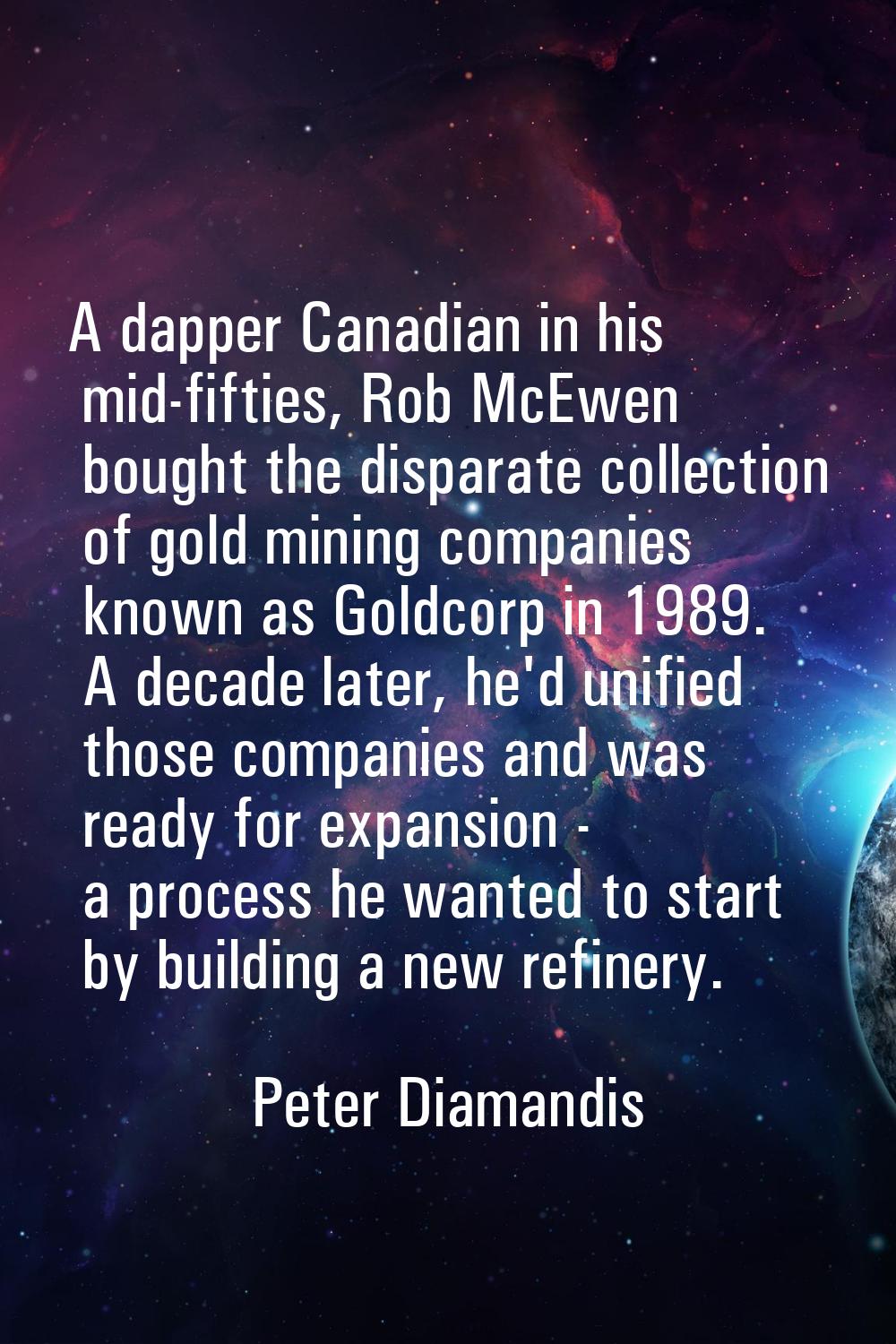 A dapper Canadian in his mid-fifties, Rob McEwen bought the disparate collection of gold mining com