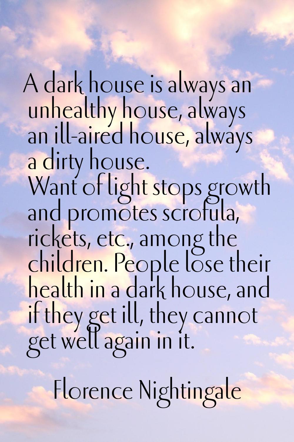 A dark house is always an unhealthy house, always an ill-aired house, always a dirty house. Want of