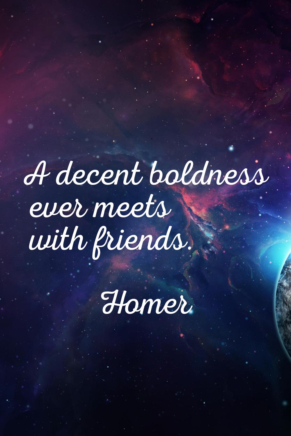 A decent boldness ever meets with friends.