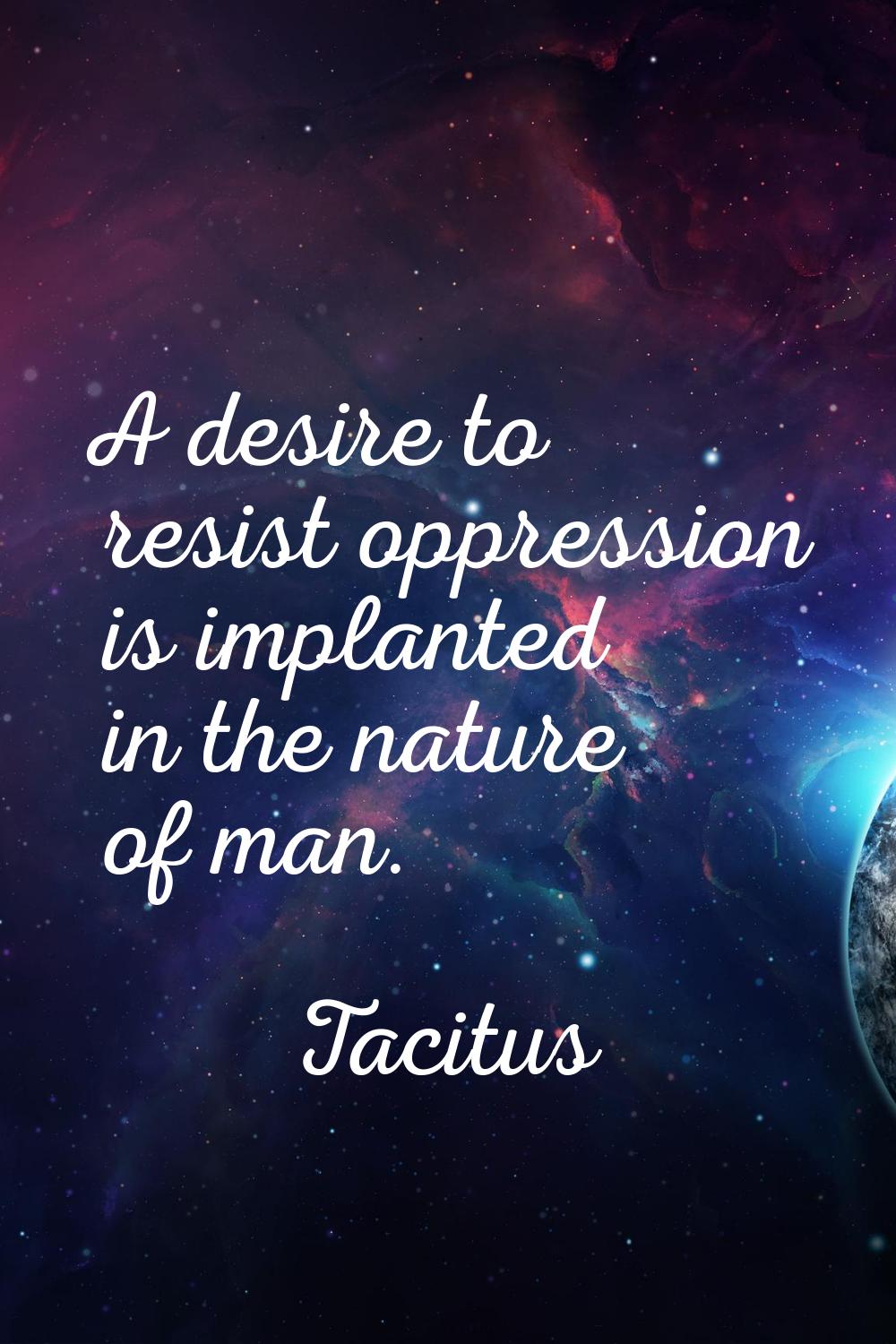 A desire to resist oppression is implanted in the nature of man.