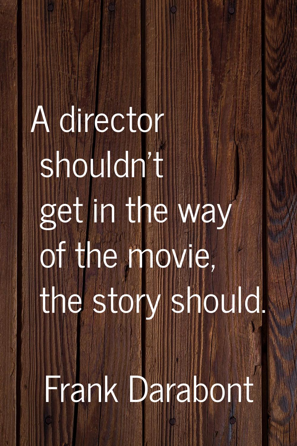 A director shouldn't get in the way of the movie, the story should.