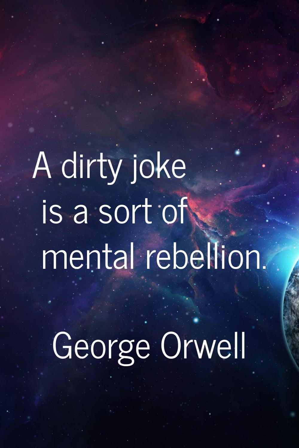 A dirty joke is a sort of mental rebellion.
