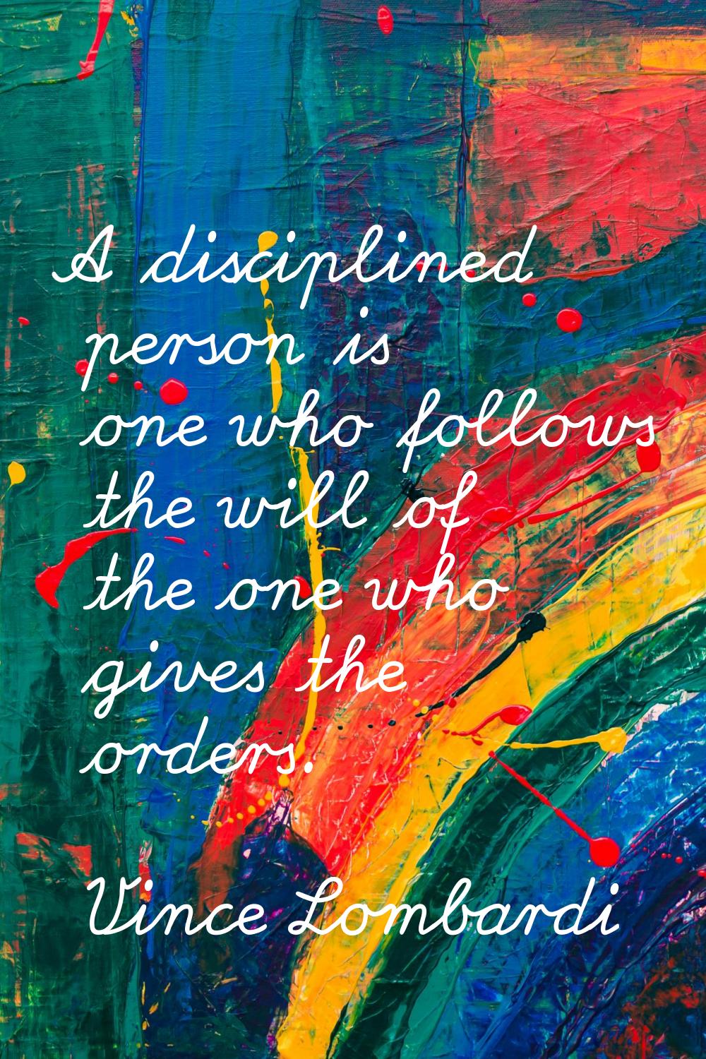 A disciplined person is one who follows the will of the one who gives the orders.