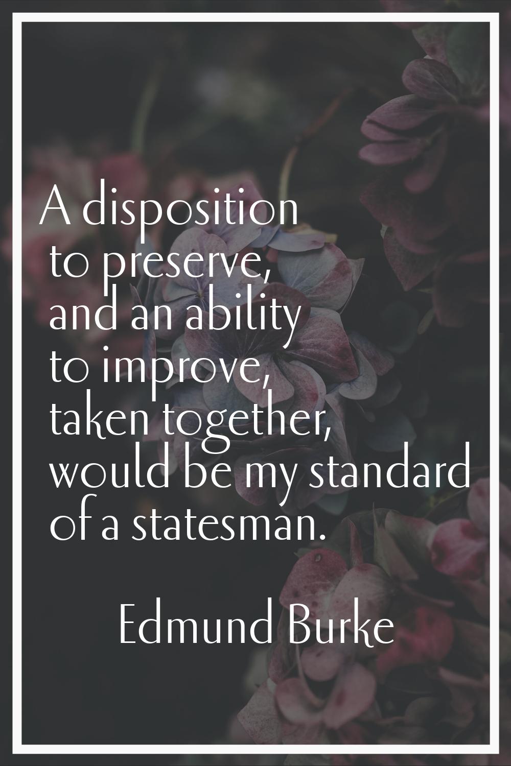 A disposition to preserve, and an ability to improve, taken together, would be my standard of a sta