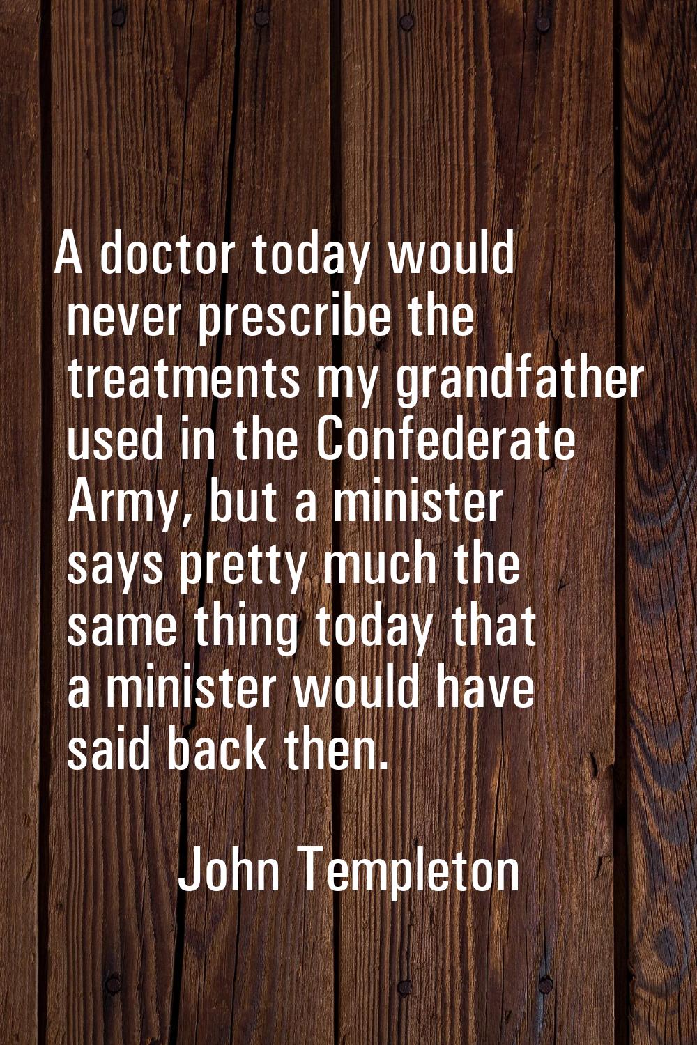 A doctor today would never prescribe the treatments my grandfather used in the Confederate Army, bu