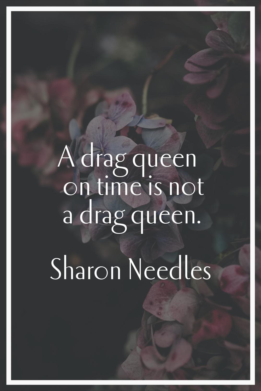 A drag queen on time is not a drag queen.