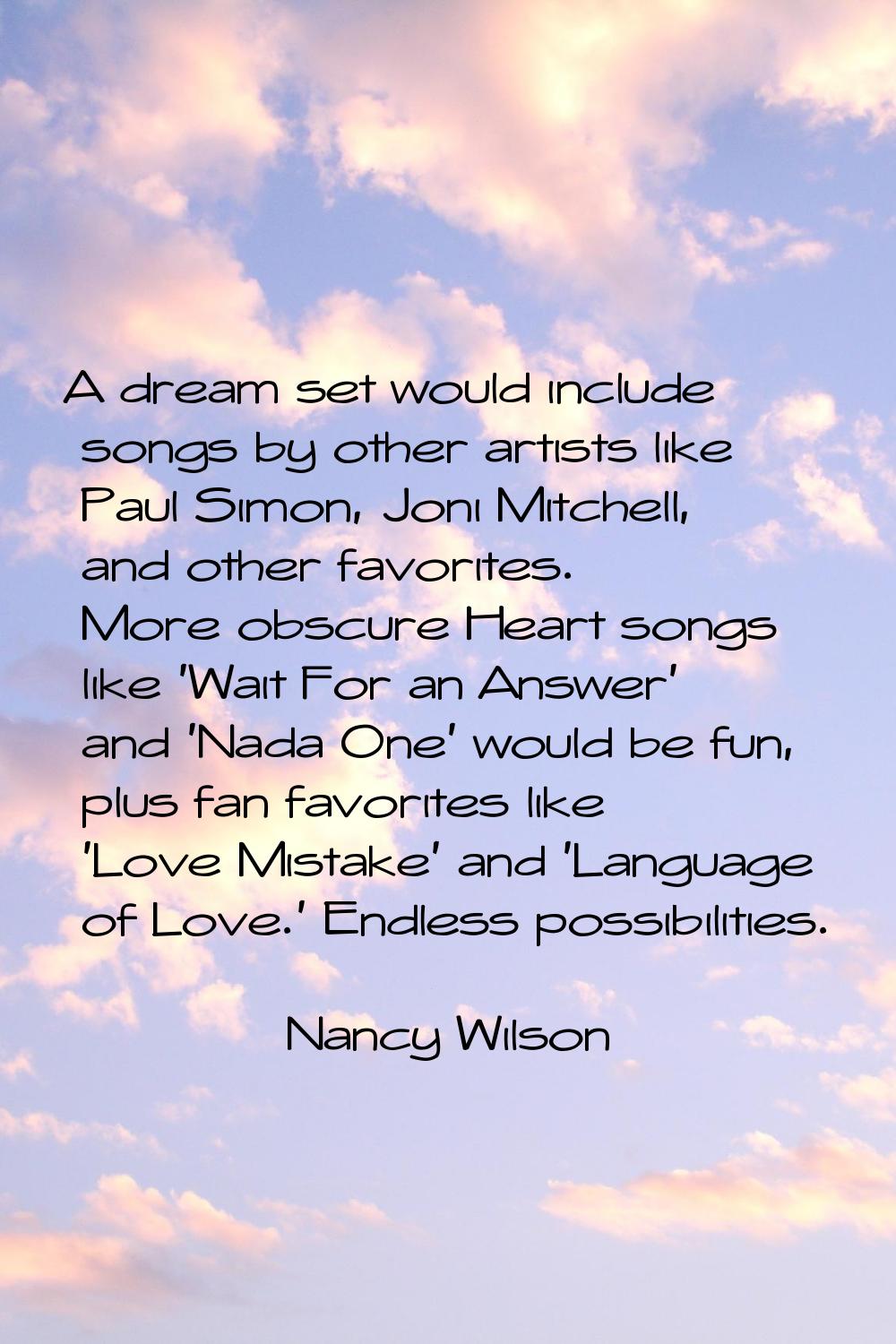 A dream set would include songs by other artists like Paul Simon, Joni Mitchell, and other favorite