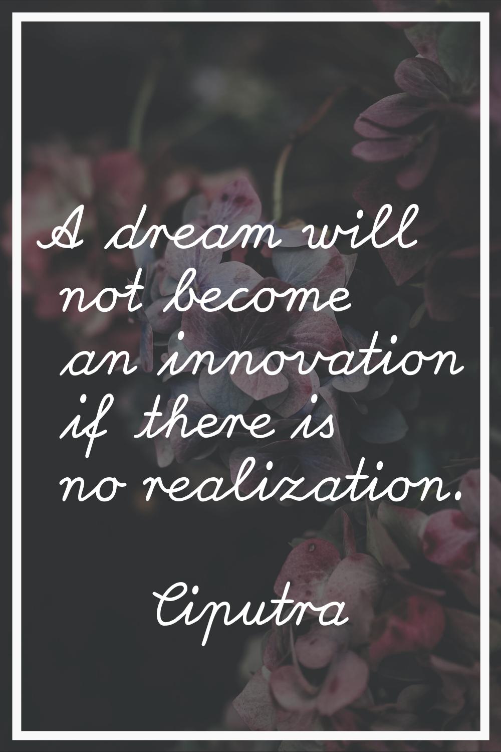 A dream will not become an innovation if there is no realization.
