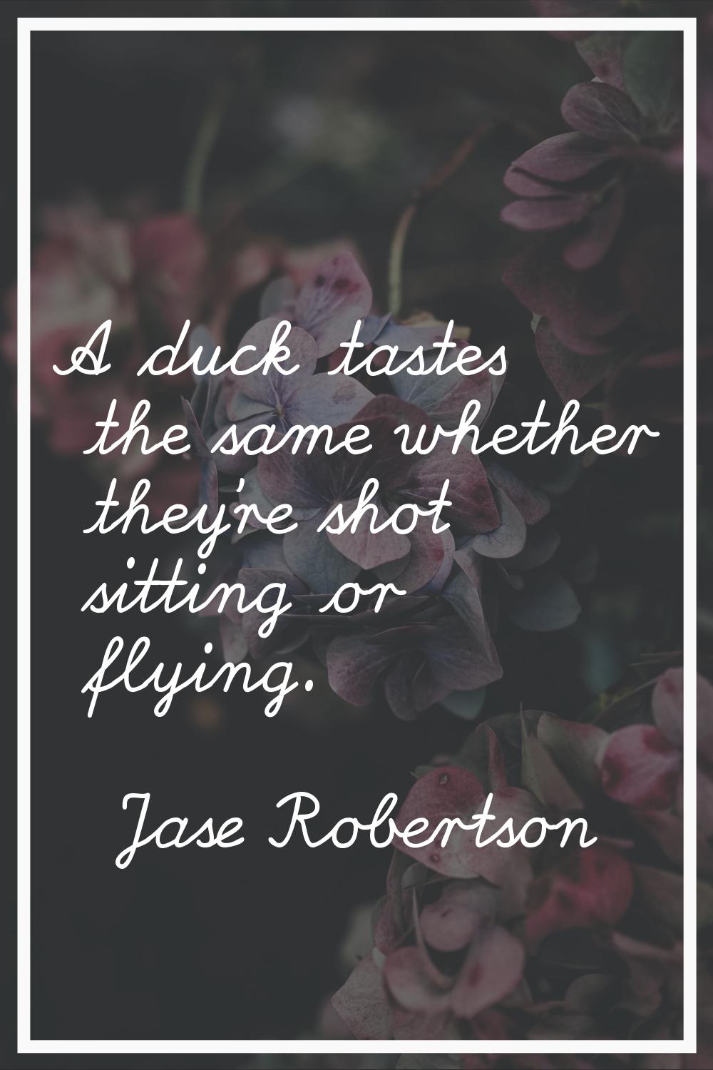 A duck tastes the same whether they're shot sitting or flying.