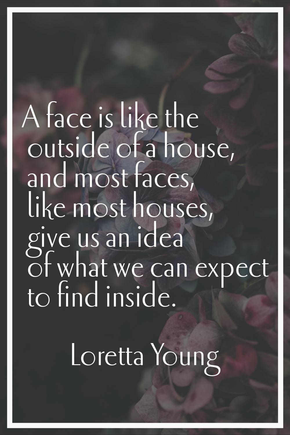 A face is like the outside of a house, and most faces, like most houses, give us an idea of what we