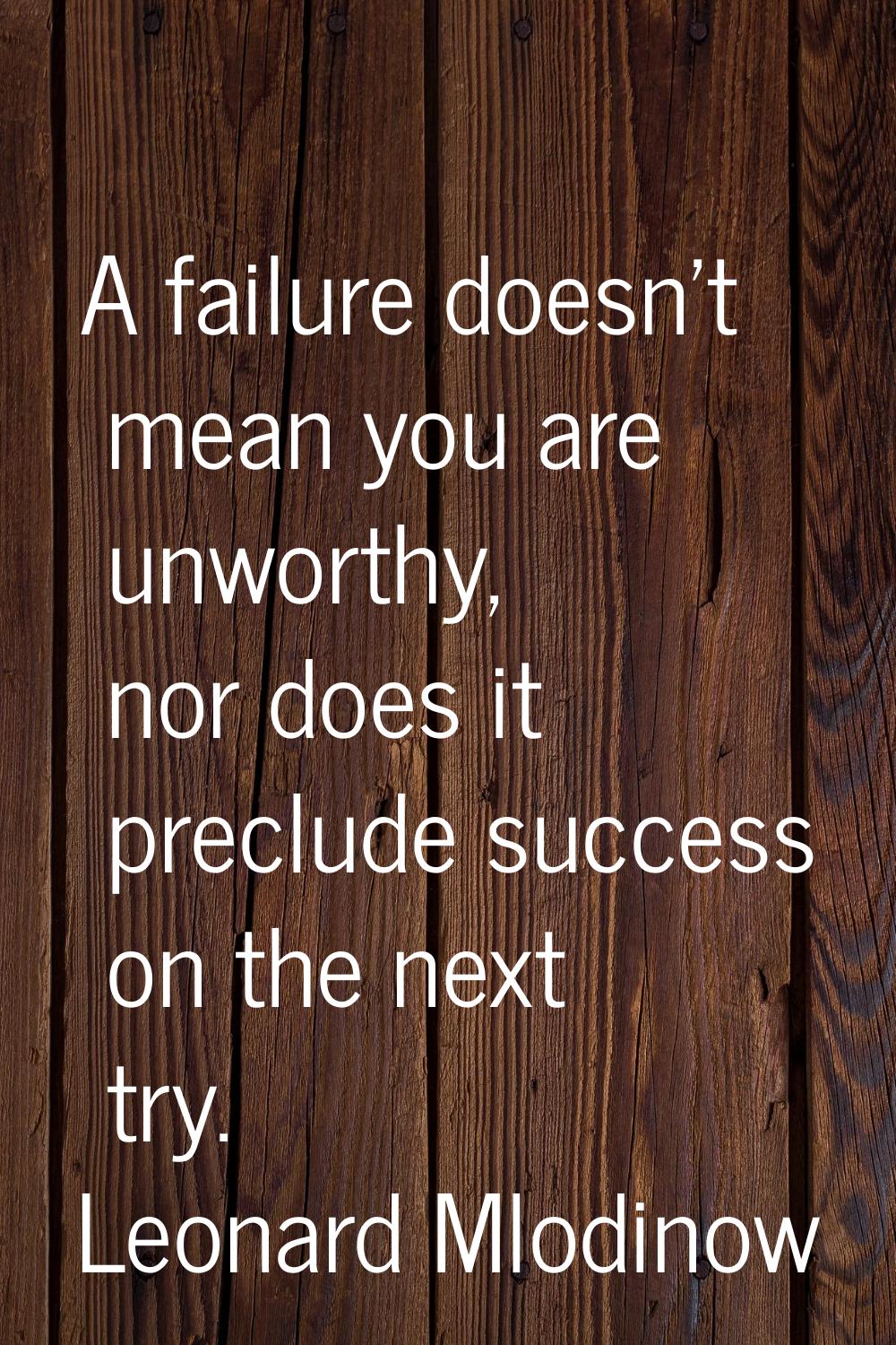 A failure doesn't mean you are unworthy, nor does it preclude success on the next try.