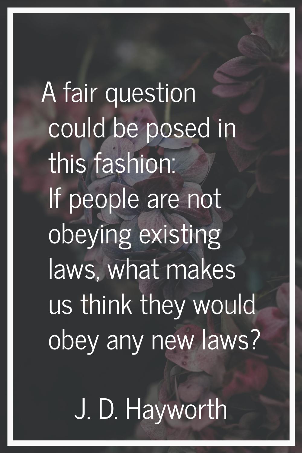 A fair question could be posed in this fashion: If people are not obeying existing laws, what makes