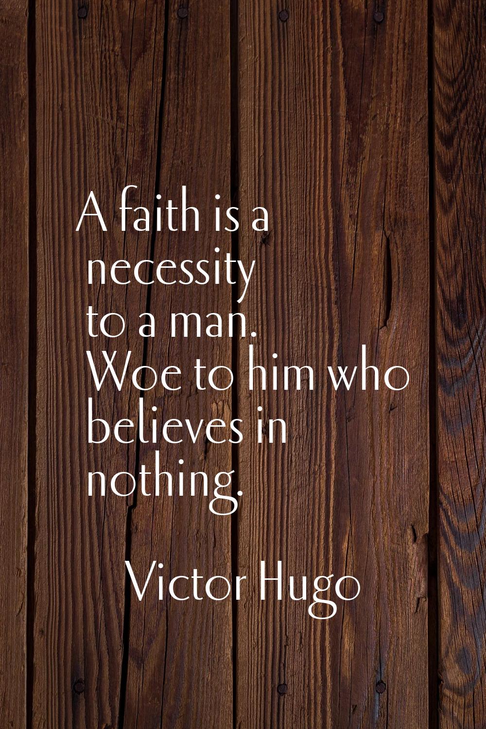 A faith is a necessity to a man. Woe to him who believes in nothing.