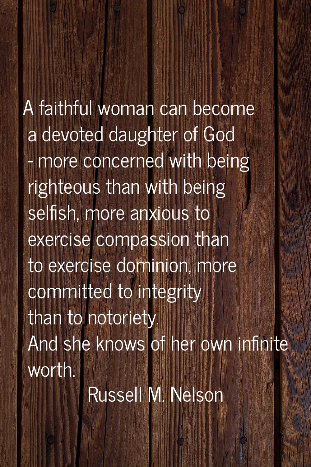 A faithful woman can become a devoted daughter of God - more concerned with being righteous than wi