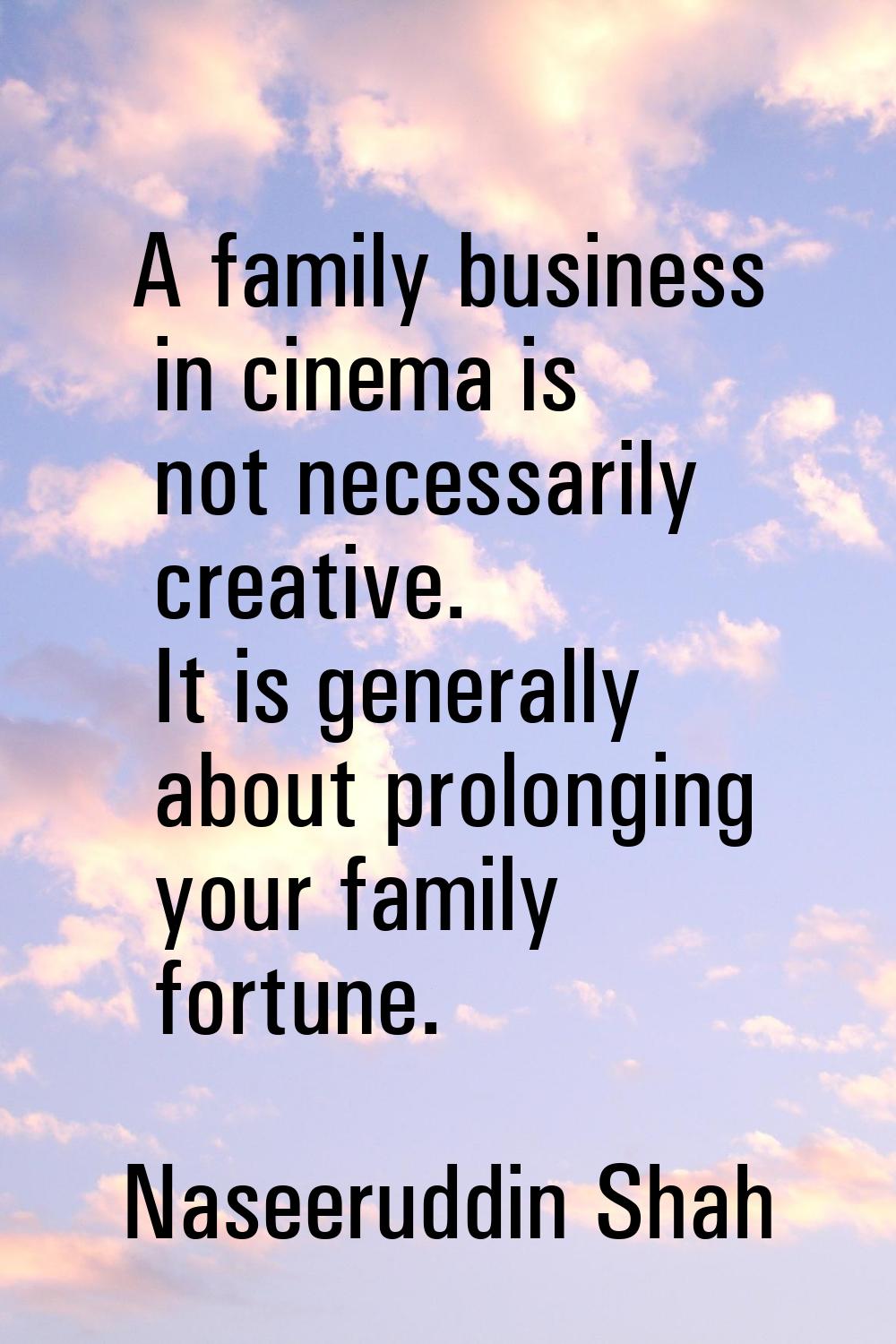 A family business in cinema is not necessarily creative. It is generally about prolonging your fami