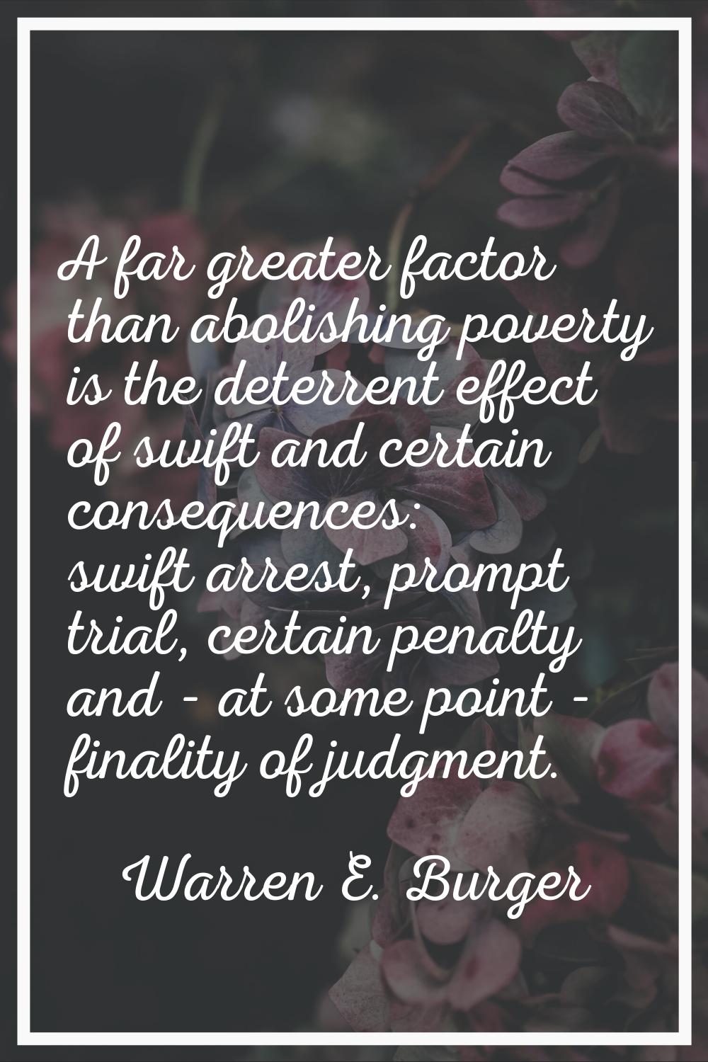 A far greater factor than abolishing poverty is the deterrent effect of swift and certain consequen