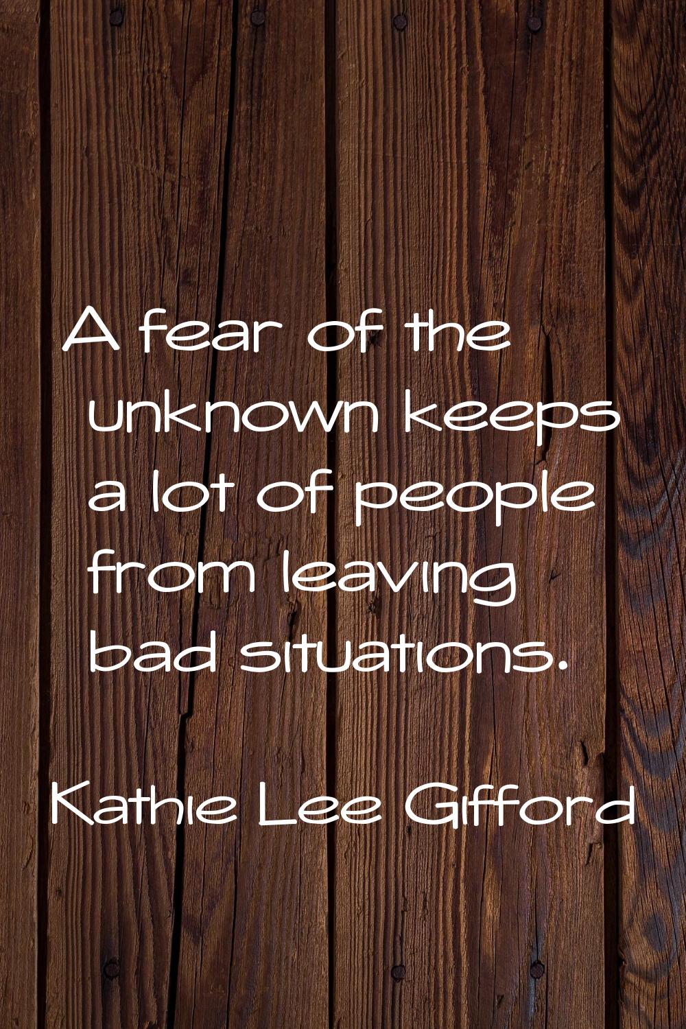 A fear of the unknown keeps a lot of people from leaving bad situations.