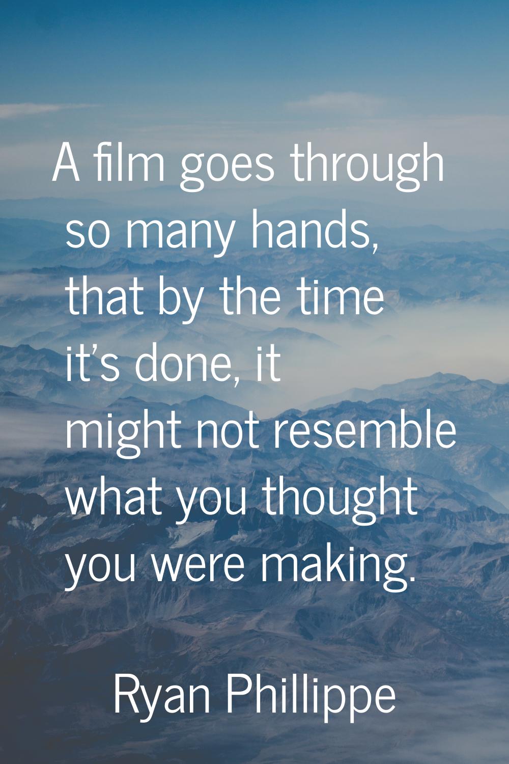 A film goes through so many hands, that by the time it's done, it might not resemble what you thoug