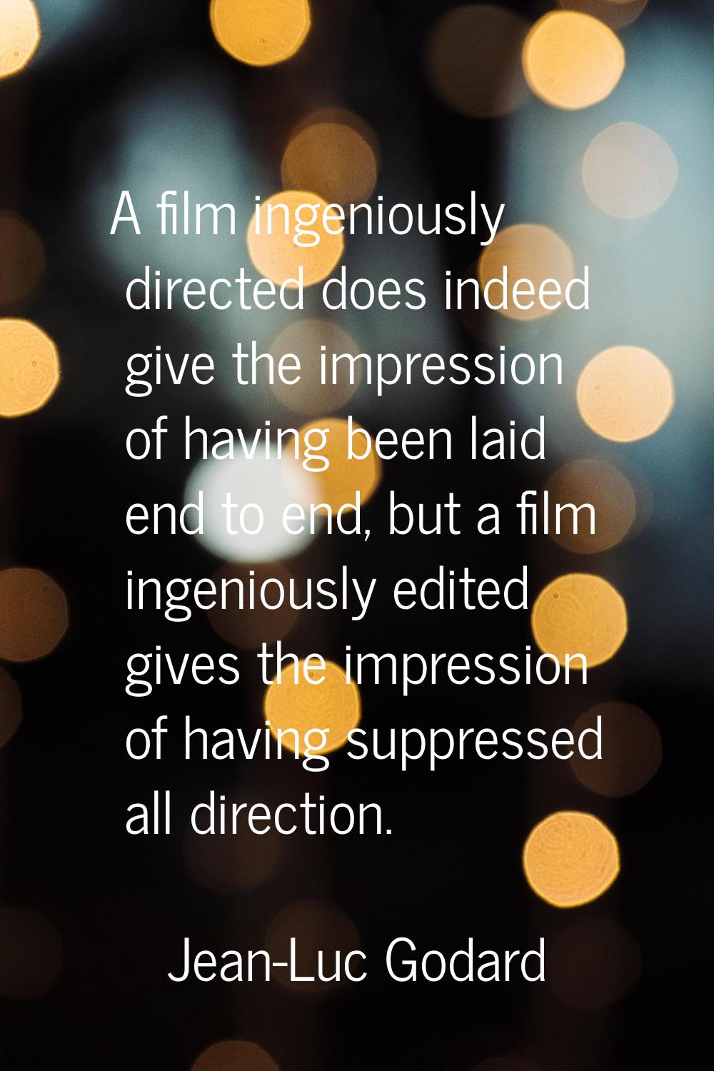 A film ingeniously directed does indeed give the impression of having been laid end to end, but a f