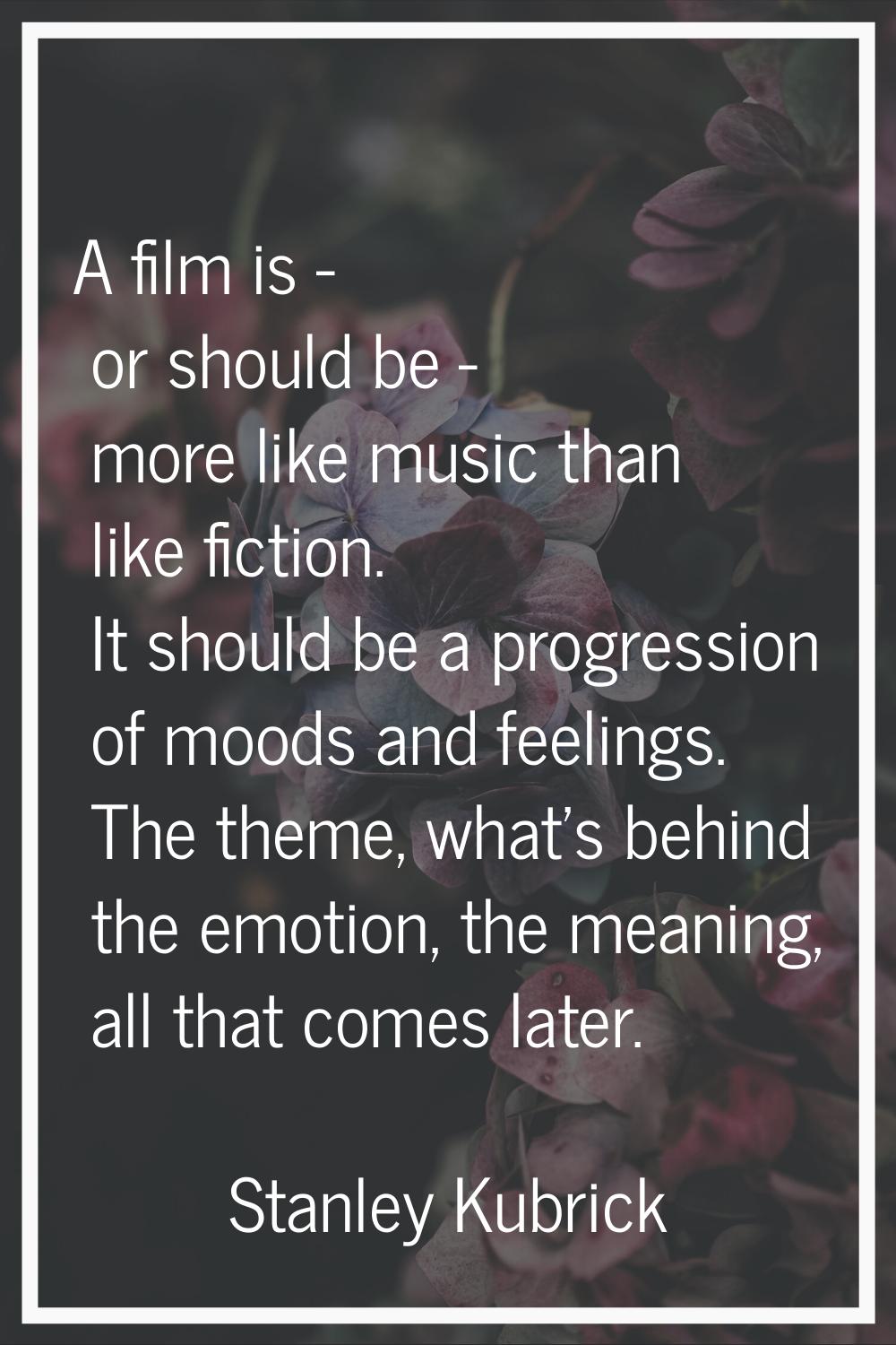 A film is - or should be - more like music than like fiction. It should be a progression of moods a