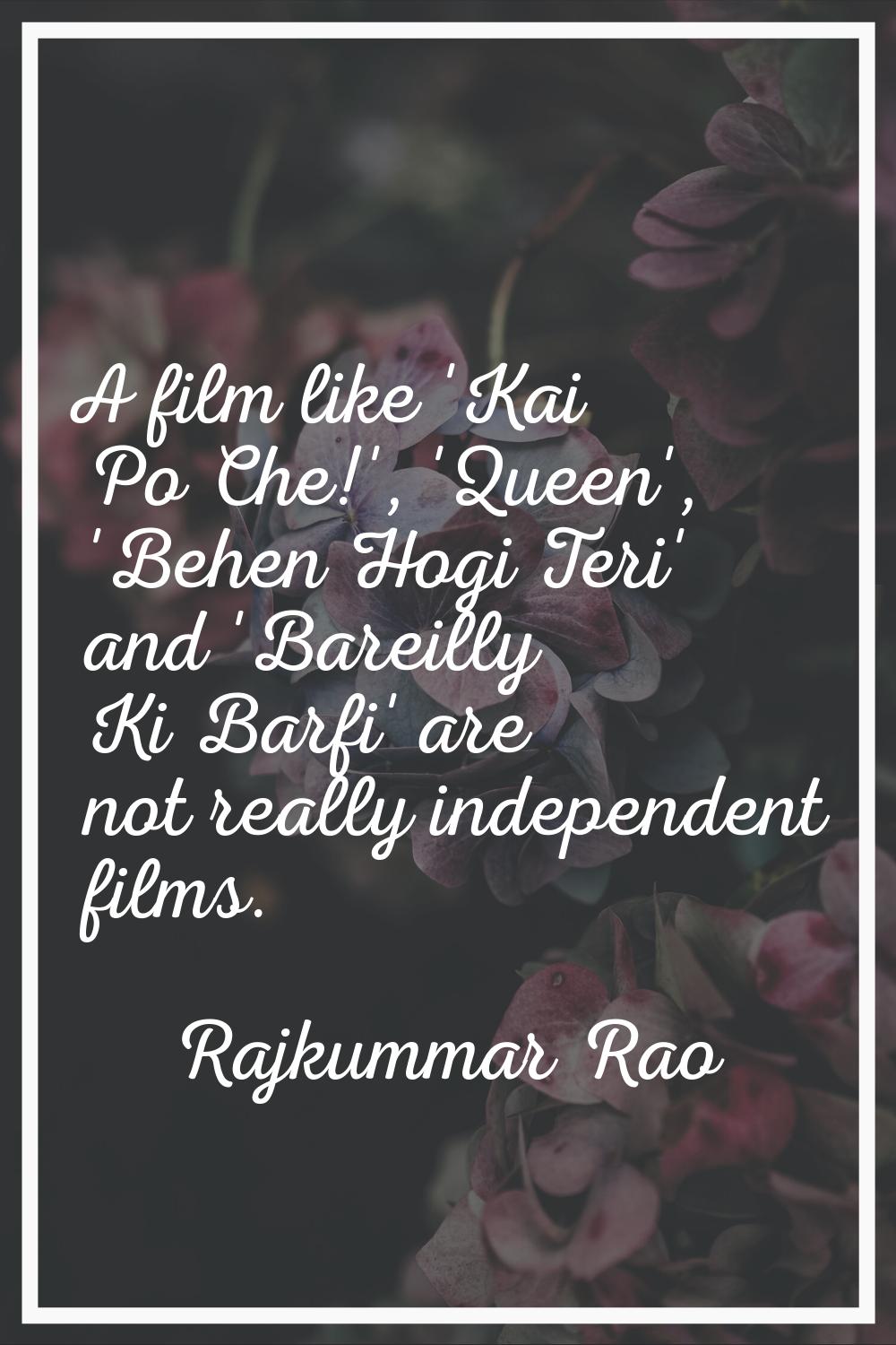 A film like 'Kai Po Che!', 'Queen', 'Behen Hogi Teri' and 'Bareilly Ki Barfi' are not really indepe