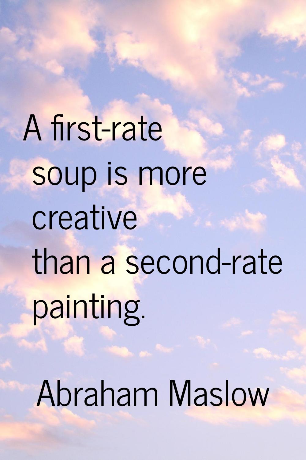 A first-rate soup is more creative than a second-rate painting.