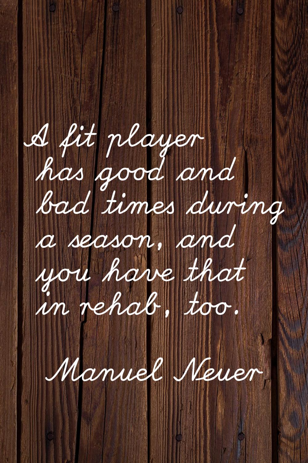 A fit player has good and bad times during a season, and you have that in rehab, too.