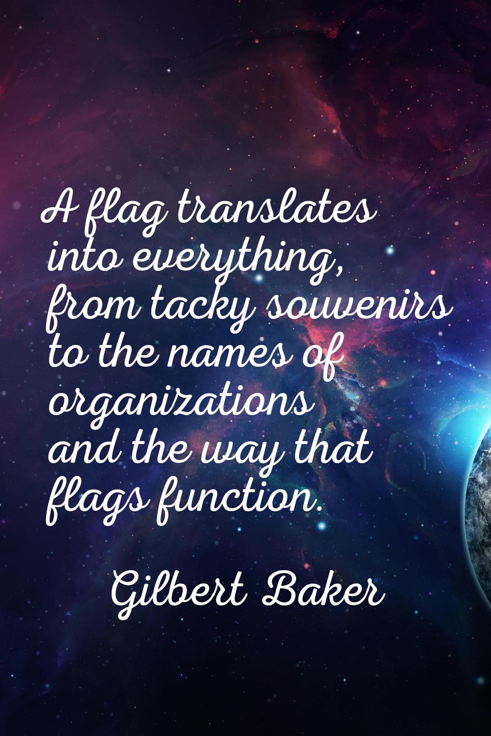 A flag translates into everything, from tacky souvenirs to the names of organizations and the way t