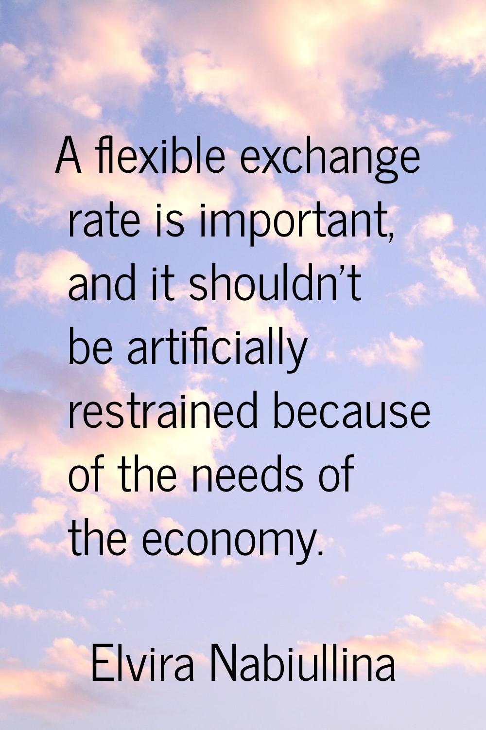 A flexible exchange rate is important, and it shouldn't be artificially restrained because of the n