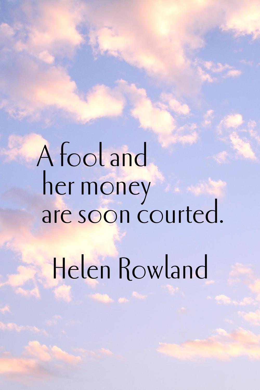 A fool and her money are soon courted.